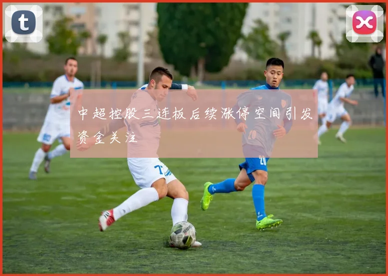 中超控股三连板后续涨停空间引发资金关注