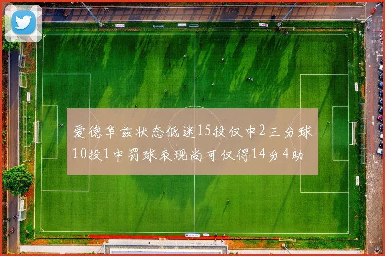 爱德华兹状态低迷15投仅中2三分球10投1中罚球表现尚可仅得14分4助攻