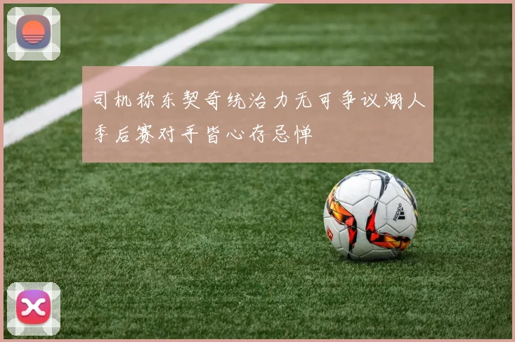 司机称东契奇统治力无可争议湖人季后赛对手皆心存忌惮