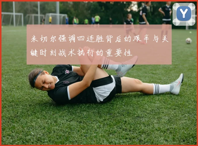米切尔强调四连胜背后的艰辛与关键时刻战术执行的重要性