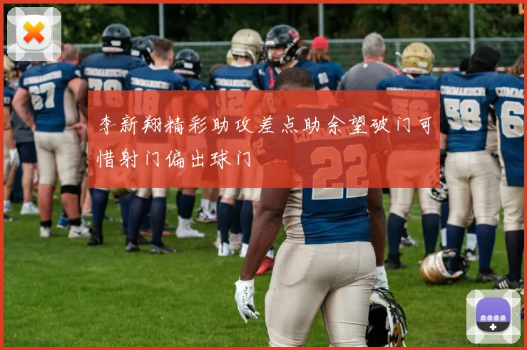 李新翔精彩助攻差点助余望破门可惜射门偏出球门